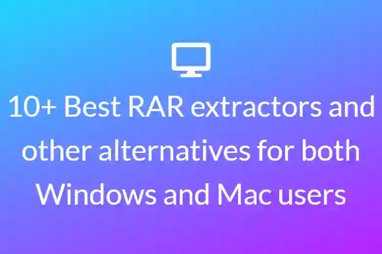 10+ Best RAR extractors and other alternatives for both Windows and Mac users